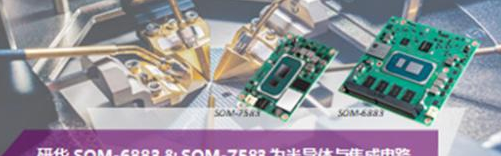 研华SOM-6883＆SOM-7583为半导体与集成电路测试设备提供优异计算性能